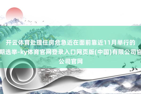 开云体育处理住房危急近在面前　　靠近11月举行的中期选举-ky体育官网登录入口网页版(中国)有限公司官网