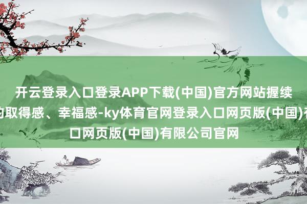 开云登录入口登录APP下载(中国)官方网站握续教育工程师的取得感、幸福感-ky体育官网登录入口网页版(中国)有限公司官网
