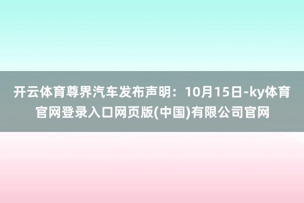 开云体育尊界汽车发布声明：10月15日-ky体育官网登录入口网页版(中国)有限公司官网