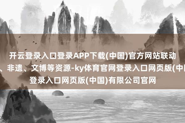 开云登录入口登录APP下载(中国)官方网站联动全省冰雪、温泉、非遗、文博等资源-ky体育官网登录入口网页版(中国)有限公司官网