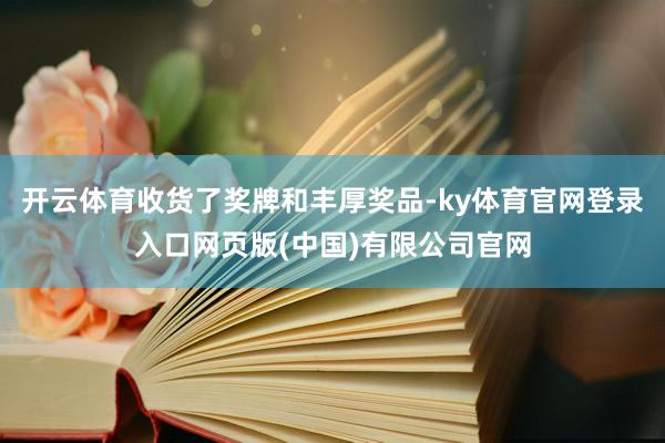 开云体育收货了奖牌和丰厚奖品-ky体育官网登录入口网页版(中国)有限公司官网