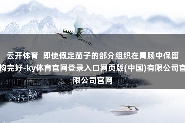 云开体育  即使假定茄子的部分组织在胃肠中保留结构完好-ky体育官网登录入口网页版(中国)有限公司官网