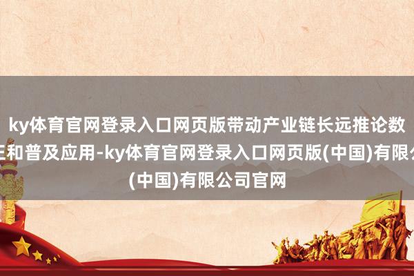 ky体育官网登录入口网页版带动产业链长远推论数智化校正和普及应用-ky体育官网登录入口网页版(中国)有限公司官网
