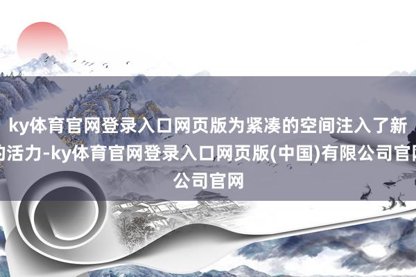 ky体育官网登录入口网页版为紧凑的空间注入了新的活力-ky体育官网登录入口网页版(中国)有限公司官网